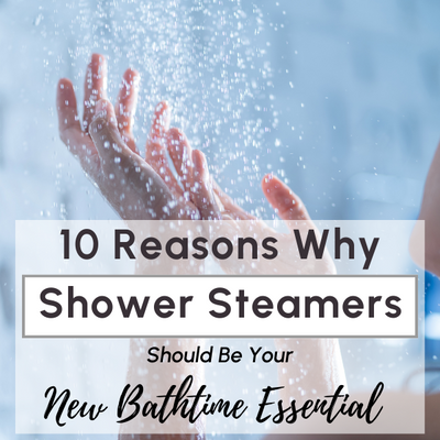 10 Reasons Why Shower Steamers Should Be Your New Bathtime Essential